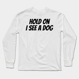 Hold On I See a Dog - Dog Quotes Long Sleeve T-Shirt